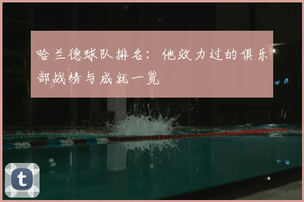 哈兰德球队排名：他效力过的俱乐部战绩与成就一览