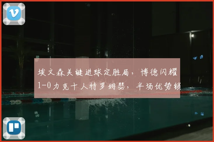 埃文森关键进球定胜局,博德闪耀1-0力克十人特罗姆瑟,半场优势锁定三分