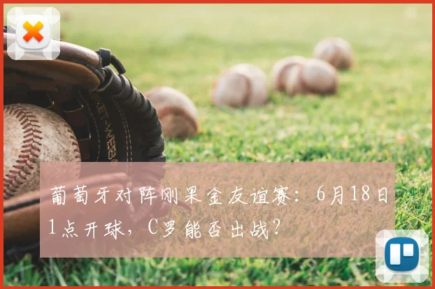 葡萄牙对阵刚果金友谊赛：6月18日1点开球，C罗能否出战？