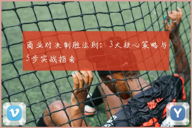 商业对决制胜法则:3大核心策略与5步实战指南