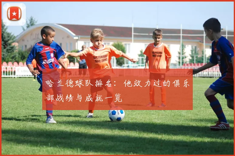 哈兰德球队排名：他效力过的俱乐部战绩与成就一览