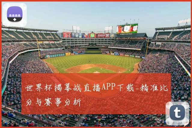 世界杯揭幕战直播APP下载_精准比分与赛事分析