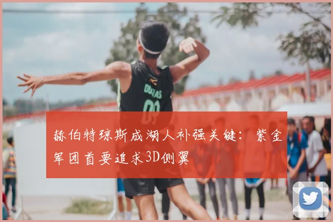 赫伯特琼斯成湖人补强关键:紫金军团首要追求3D侧翼