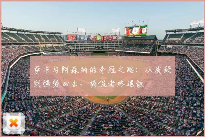 萨卡与阿森纳的夺冠之路:从质疑到强势回击,调侃者终退散
