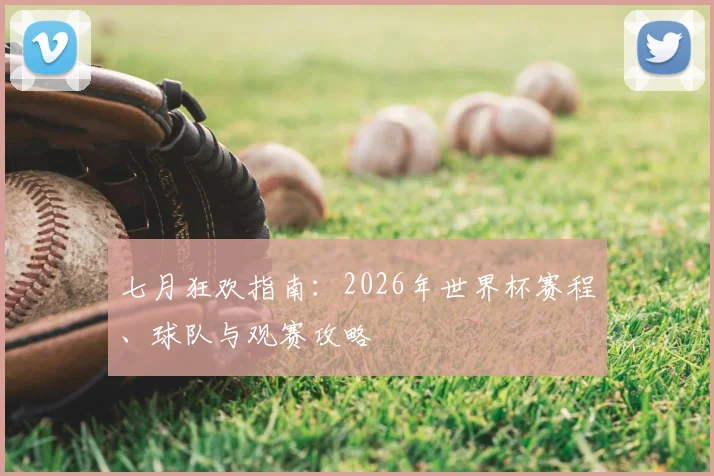 七月狂欢指南:2026年世界杯赛程、球队与观赛攻略