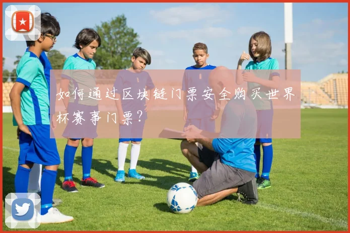 如何通过区块链门票安全购买世界杯赛事门票?
