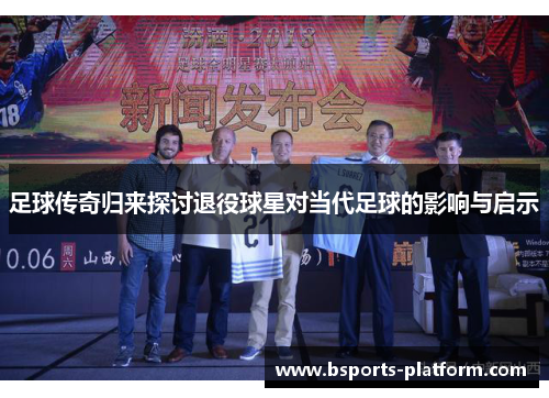 足球传奇归来探讨退役球星对当代足球的影响与启示